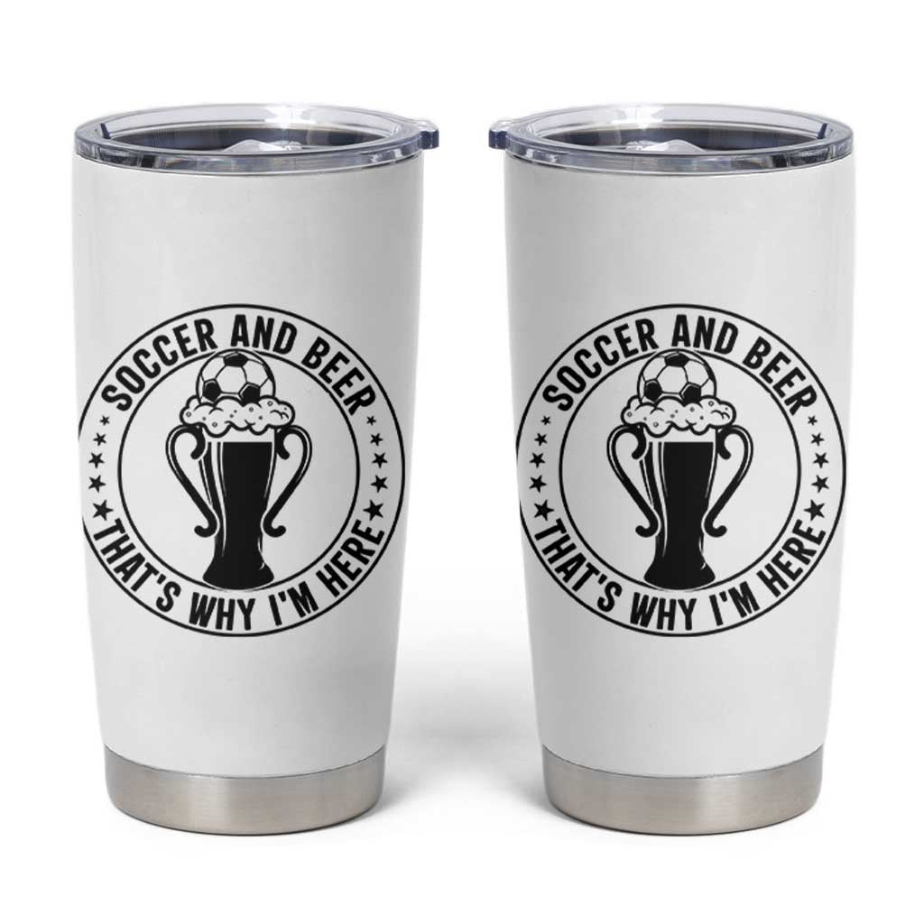 Soccer And Beer That Is Why I Am Here Tumbler Cup Funny Football Drinking Team