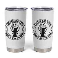 Soccer And Beer That Is Why I Am Here Tumbler Cup Funny Football Drinking Team