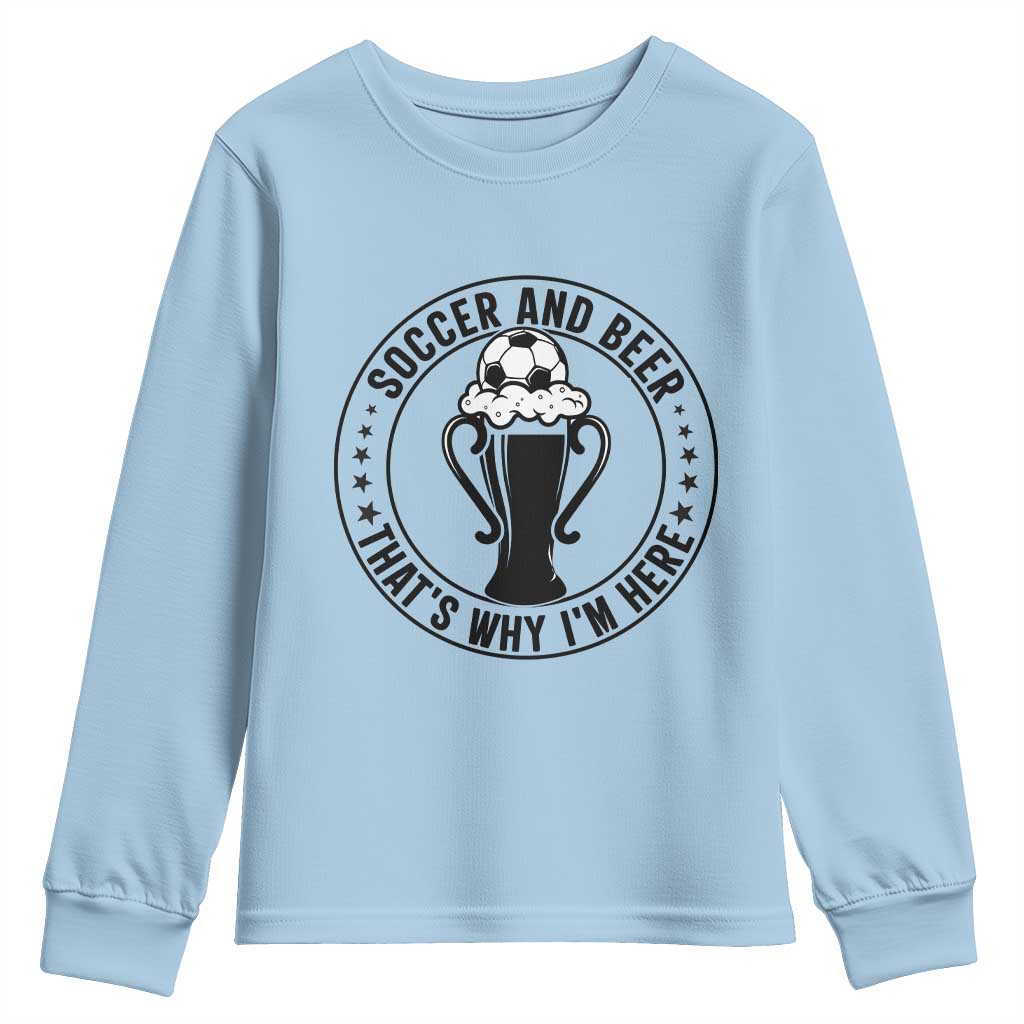 Soccer And Beer That Is Why I Am Here Youth Sweatshirt Funny Football Drinking Team