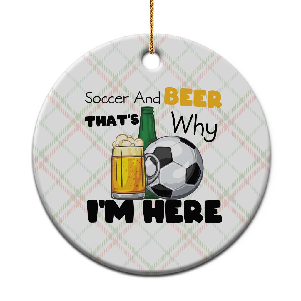 Soccer And Beer That Is Why I Am Here Ceramic Ornament Funny Drinking Lover
