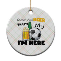 Soccer And Beer That Is Why I Am Here Ceramic Ornament Funny Drinking Lover