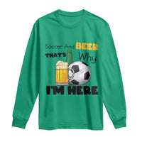 Soccer And Beer That Is Why I Am Here Long Sleeve Shirt Funny Drinking Lover