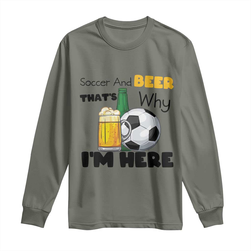 Soccer And Beer That Is Why I Am Here Long Sleeve Shirt Funny Drinking Lover