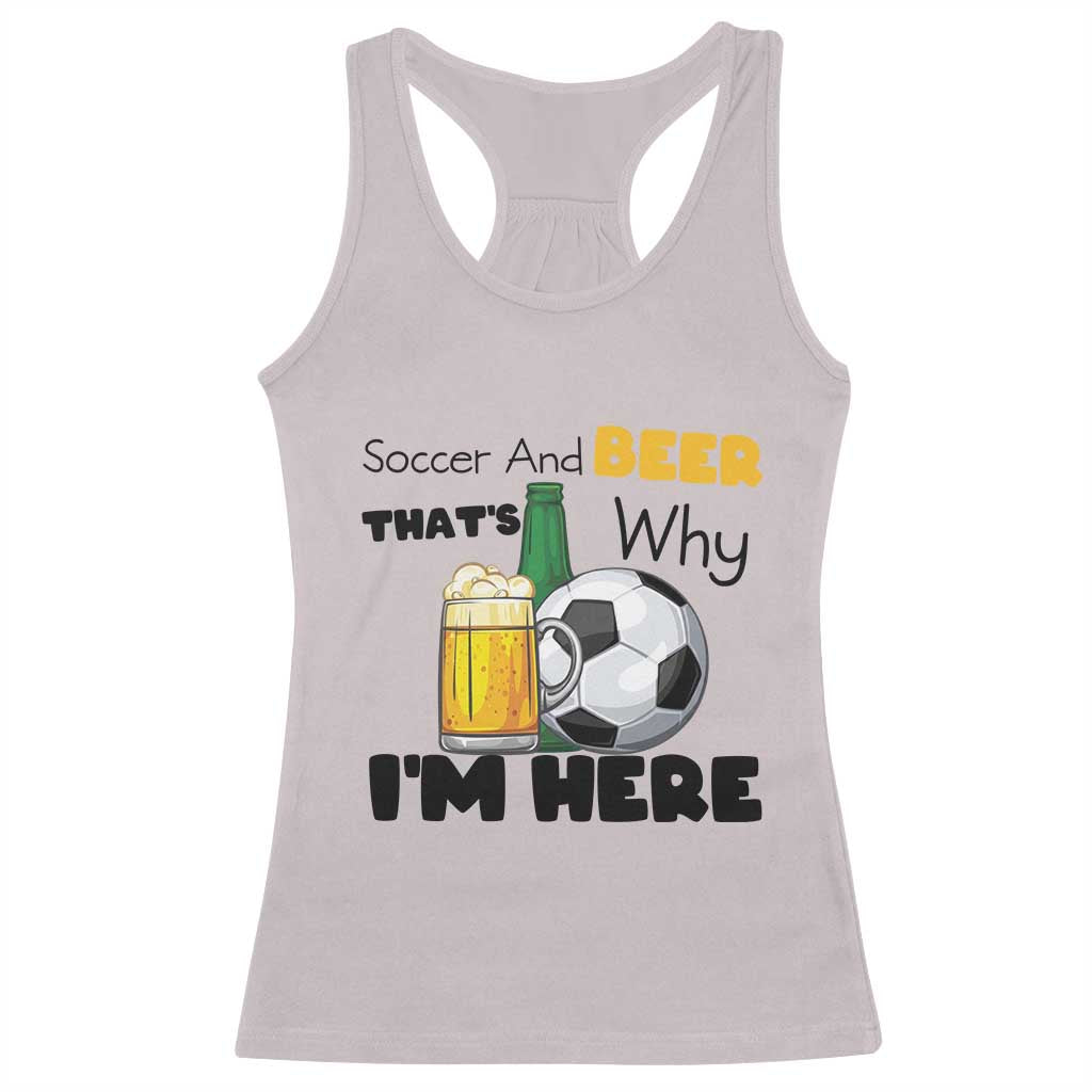Soccer And Beer That Is Why I Am Here Racerback Tank Top Funny Drinking Lover