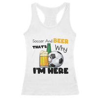 Soccer And Beer That Is Why I Am Here Racerback Tank Top Funny Drinking Lover
