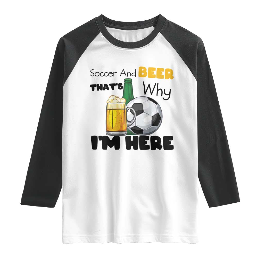 Soccer And Beer That Is Why I Am Here Raglan Shirt Funny Drinking Lover
