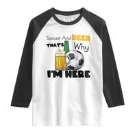 Soccer And Beer That Is Why I Am Here Raglan Shirt Funny Drinking Lover