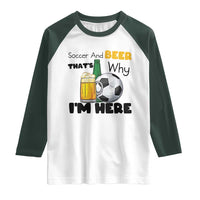 Soccer And Beer That Is Why I Am Here Raglan Shirt Funny Drinking Lover