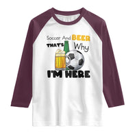 Soccer And Beer That Is Why I Am Here Raglan Shirt Funny Drinking Lover