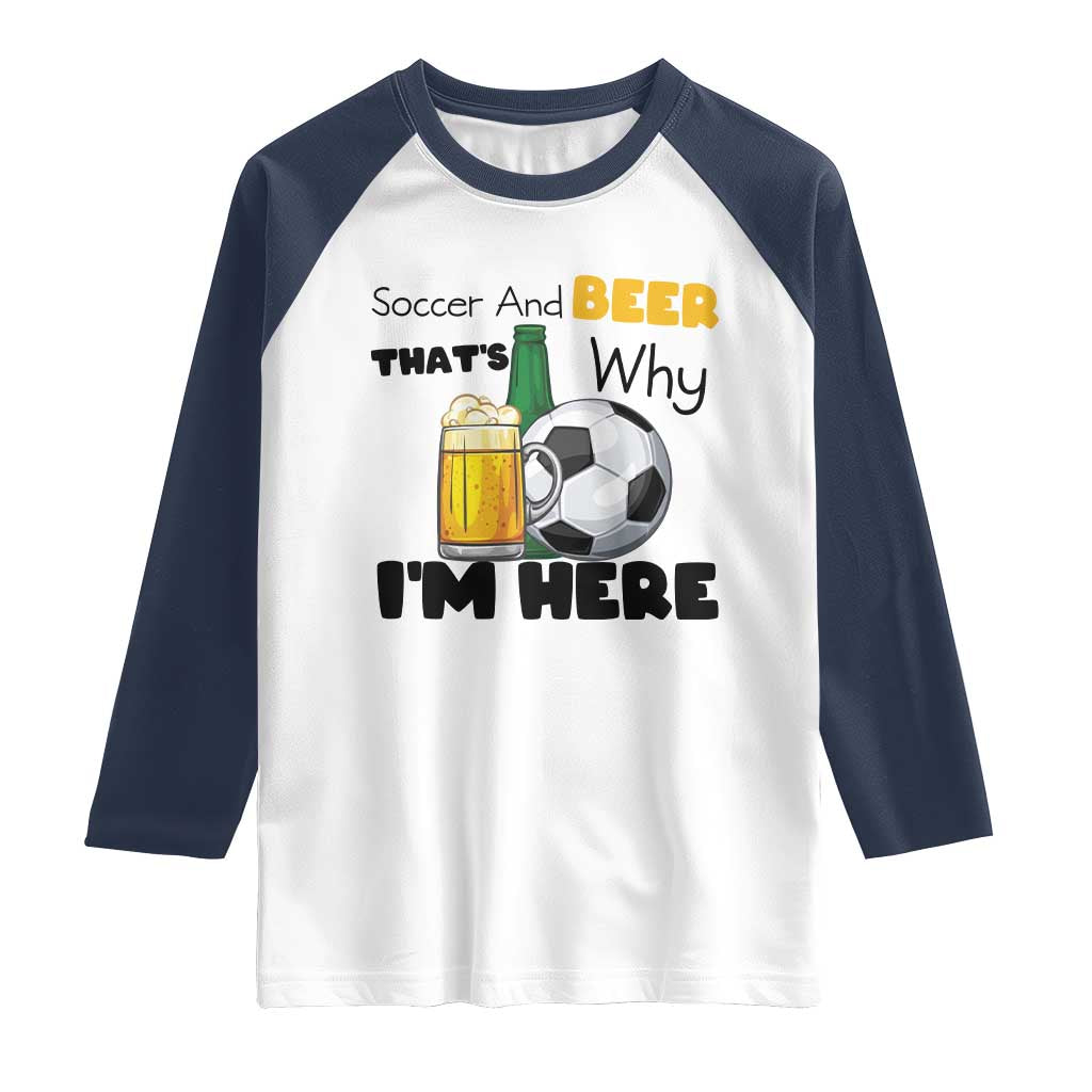 Soccer And Beer That Is Why I Am Here Raglan Shirt Funny Drinking Lover