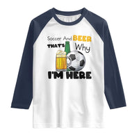 Soccer And Beer That Is Why I Am Here Raglan Shirt Funny Drinking Lover