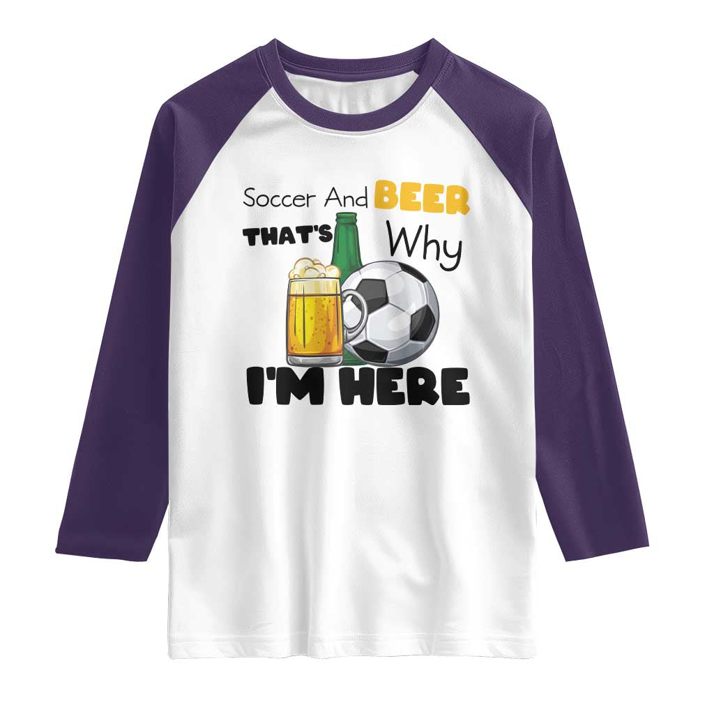 Soccer And Beer That Is Why I Am Here Raglan Shirt Funny Drinking Lover