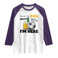 Soccer And Beer That Is Why I Am Here Raglan Shirt Funny Drinking Lover