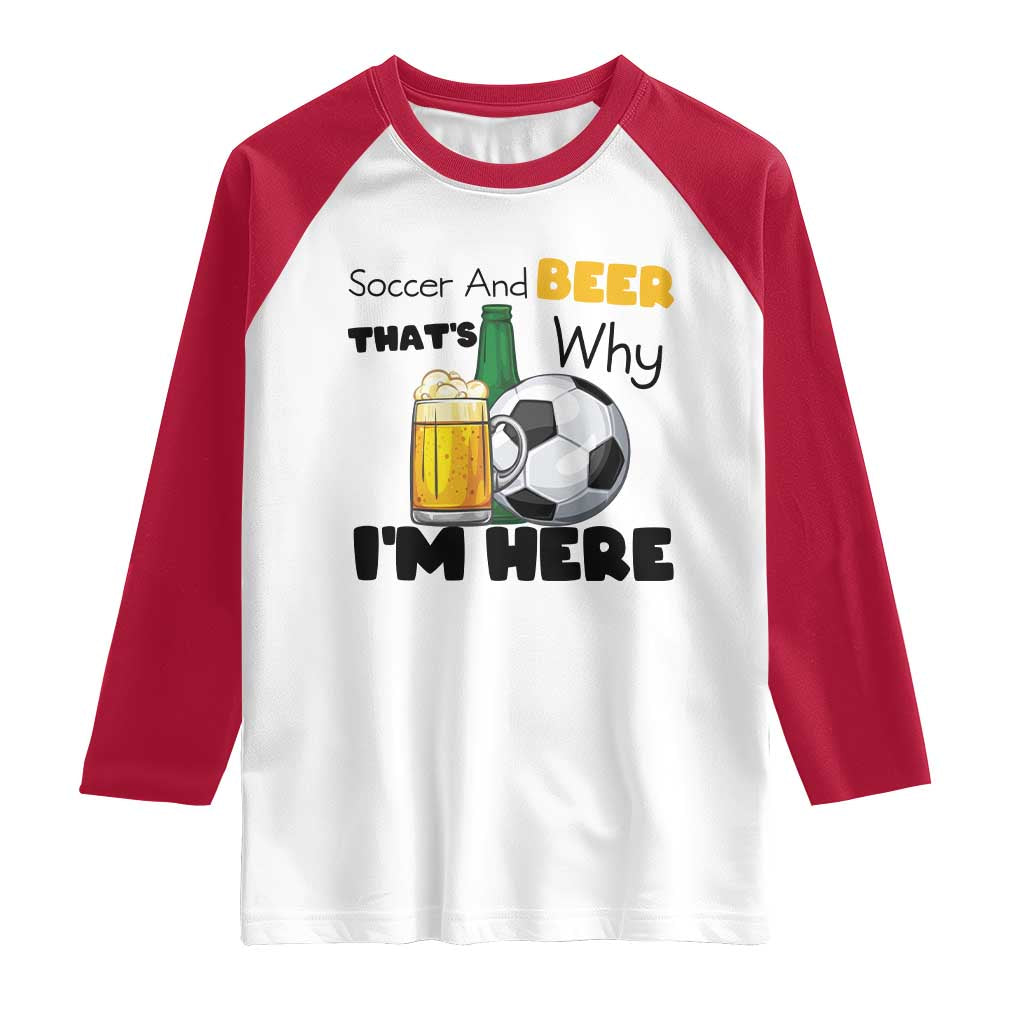 Soccer And Beer That Is Why I Am Here Raglan Shirt Funny Drinking Lover