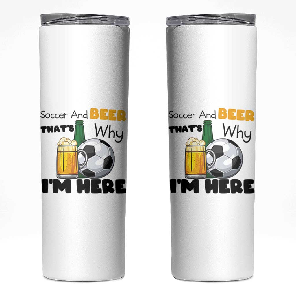 Soccer And Beer That Is Why I Am Here Skinny Tumbler Funny Drinking Lover