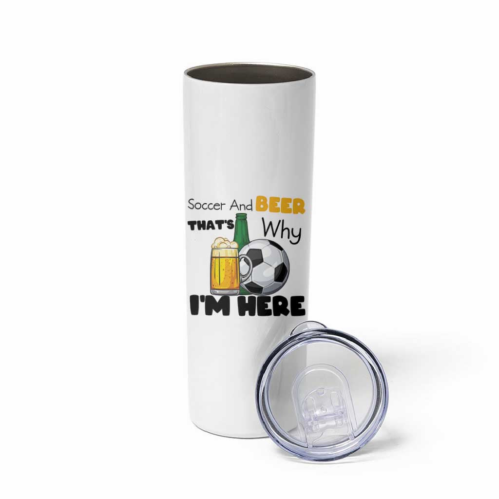 Soccer And Beer That Is Why I Am Here Skinny Tumbler Funny Drinking Lover