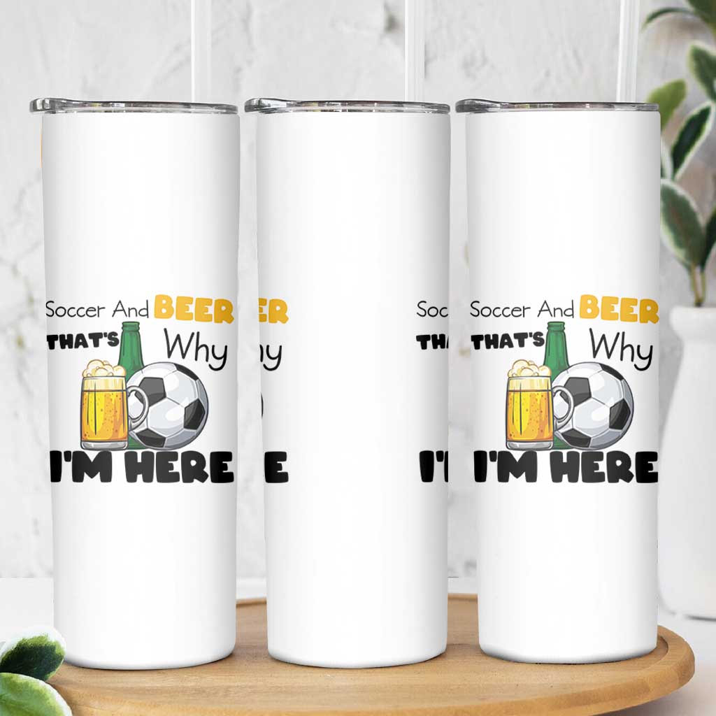 Soccer And Beer That Is Why I Am Here Skinny Tumbler Funny Drinking Lover