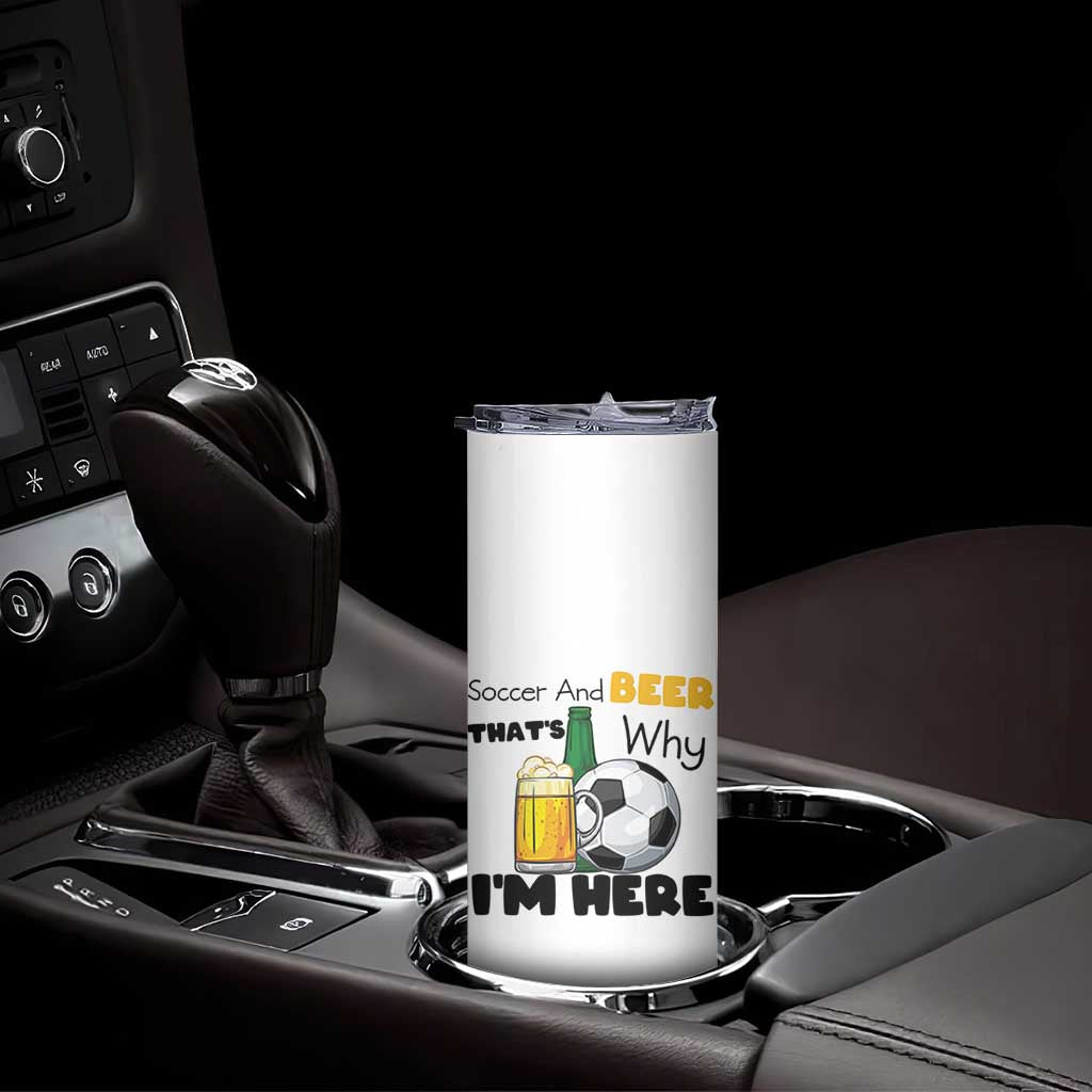 Soccer And Beer That Is Why I Am Here Skinny Tumbler Funny Drinking Lover