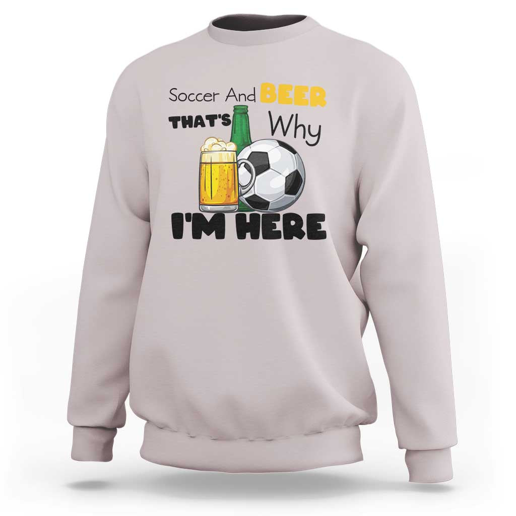 Soccer And Beer That Is Why I Am Here Sweatshirt Funny Drinking Lover