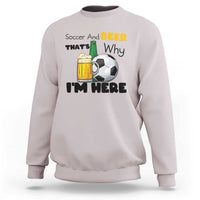 Soccer And Beer That Is Why I Am Here Sweatshirt Funny Drinking Lover