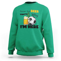 Soccer And Beer That Is Why I Am Here Sweatshirt Funny Drinking Lover