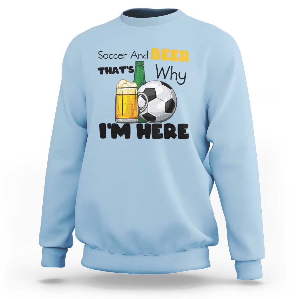 Soccer And Beer That Is Why I Am Here Sweatshirt Funny Drinking Lover