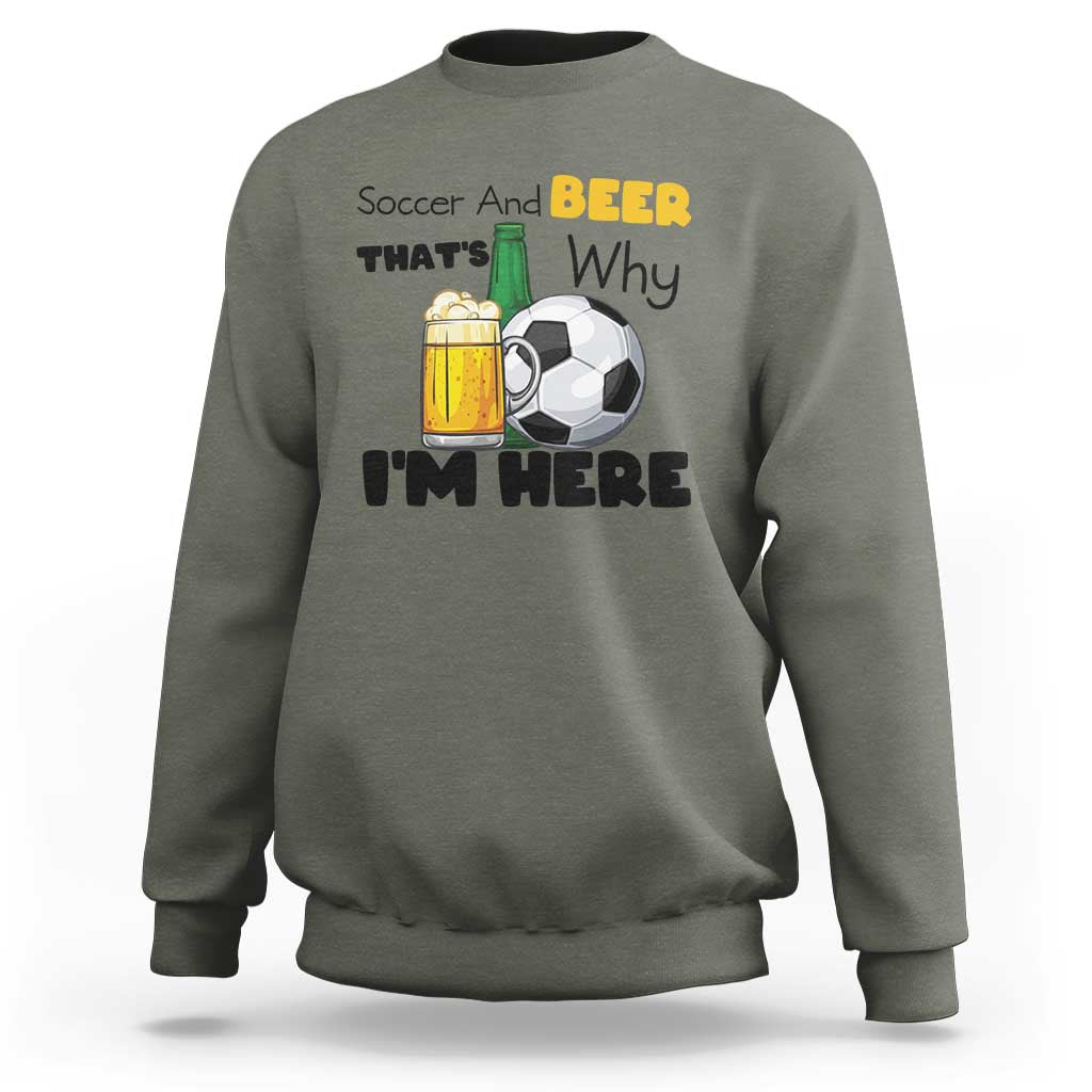 Soccer And Beer That Is Why I Am Here Sweatshirt Funny Drinking Lover