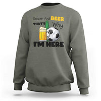 Soccer And Beer That Is Why I Am Here Sweatshirt Funny Drinking Lover