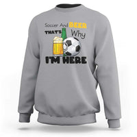 Soccer And Beer That Is Why I Am Here Sweatshirt Funny Drinking Lover