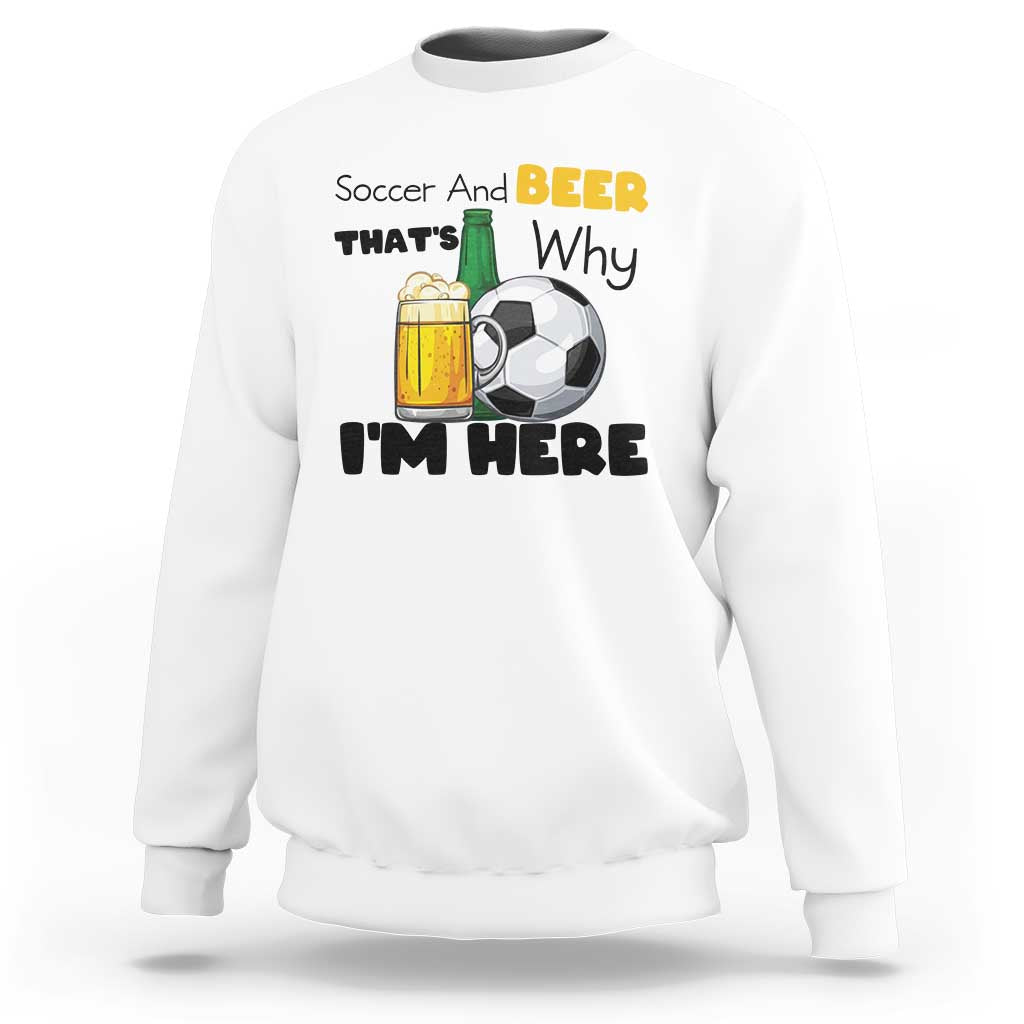 Soccer And Beer That Is Why I Am Here Sweatshirt Funny Drinking Lover