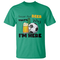 Soccer And Beer That Is Why I Am Here T Shirt Funny Drinking Lover