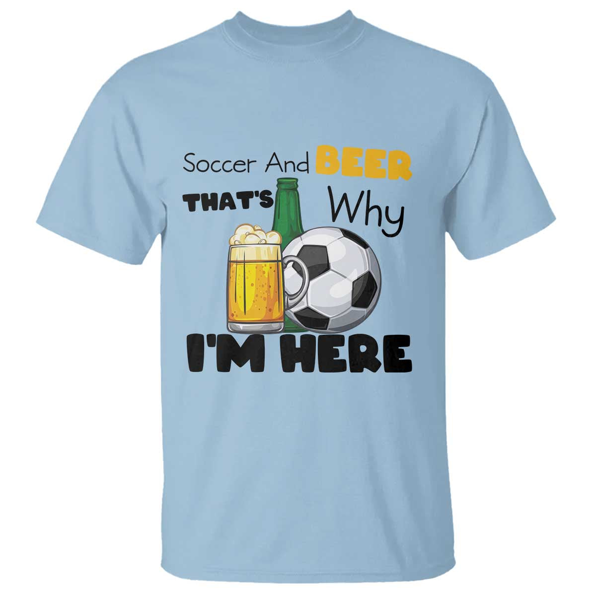 Soccer And Beer That Is Why I Am Here T Shirt Funny Drinking Lover