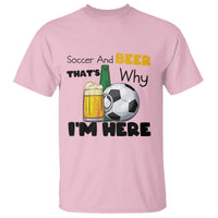 Soccer And Beer That Is Why I Am Here T Shirt Funny Drinking Lover