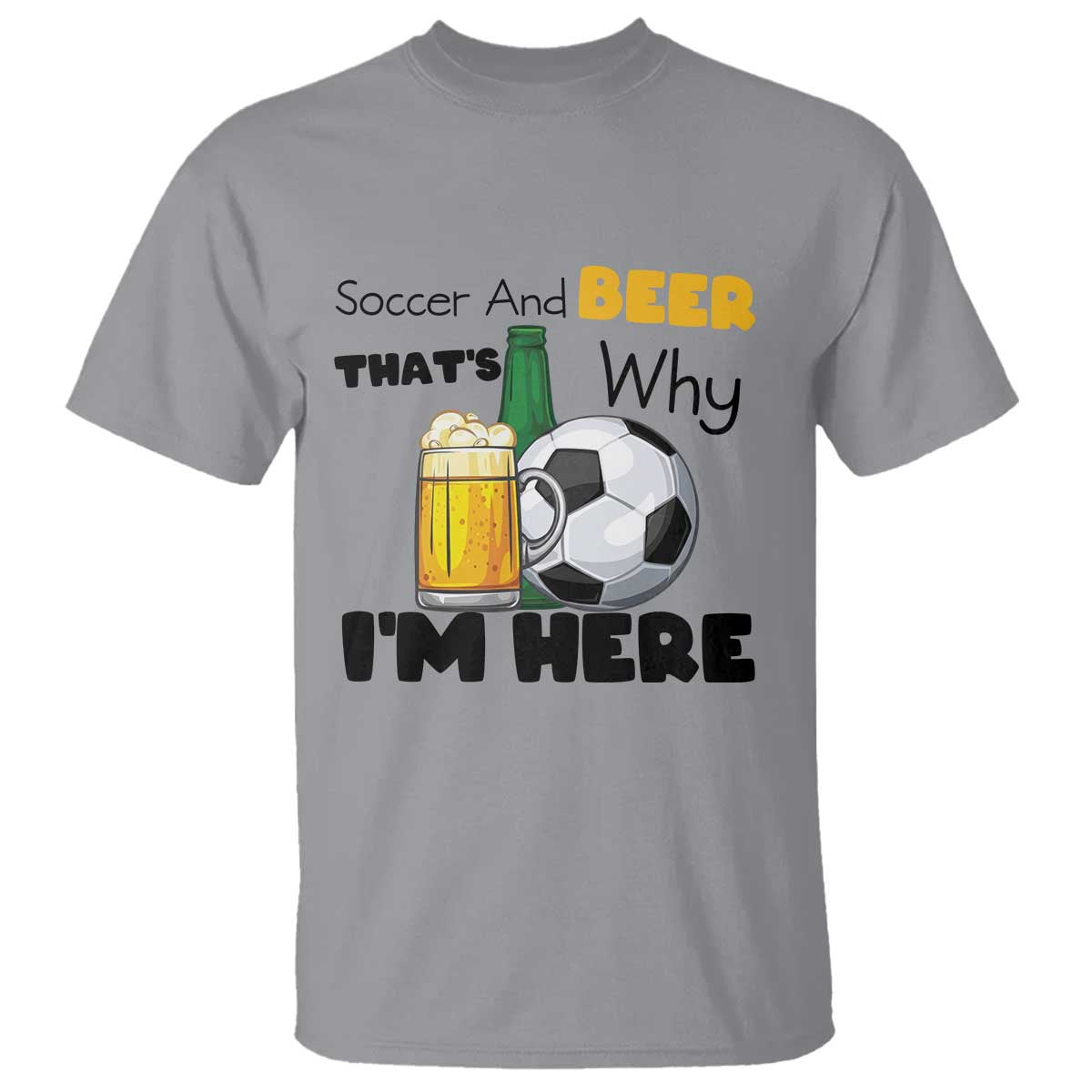 Soccer And Beer That Is Why I Am Here T Shirt Funny Drinking Lover