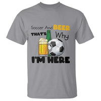 Soccer And Beer That Is Why I Am Here T Shirt Funny Drinking Lover