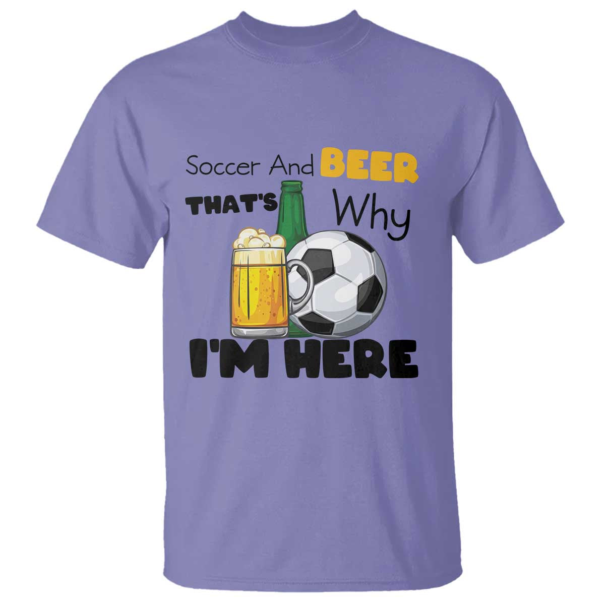 Soccer And Beer That Is Why I Am Here T Shirt Funny Drinking Lover