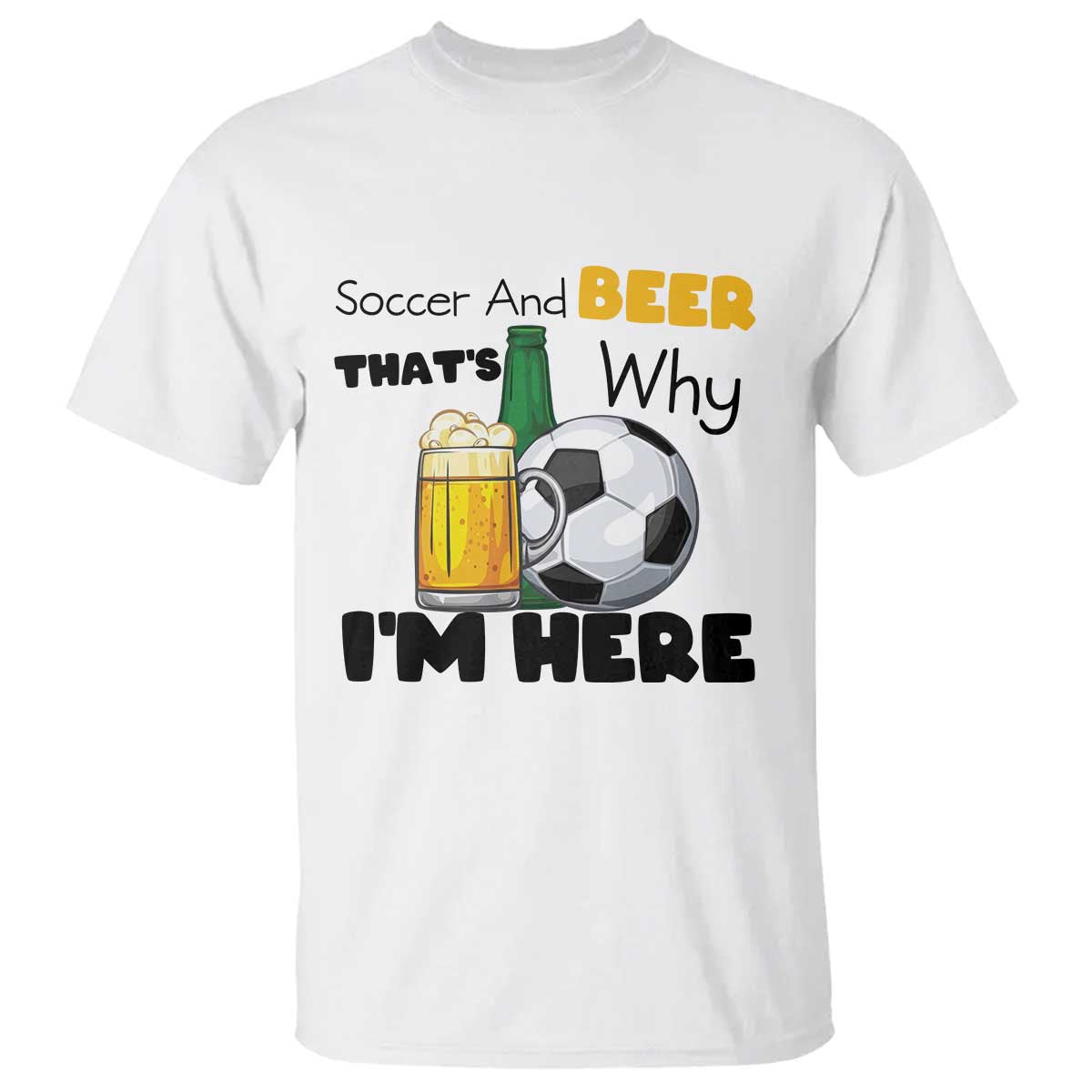 Soccer And Beer That Is Why I Am Here T Shirt Funny Drinking Lover