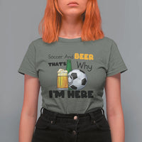Soccer And Beer That Is Why I Am Here T Shirt For Women Funny Drinking Lover