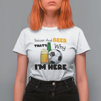 Soccer And Beer That Is Why I Am Here T Shirt For Women Funny Drinking Lover