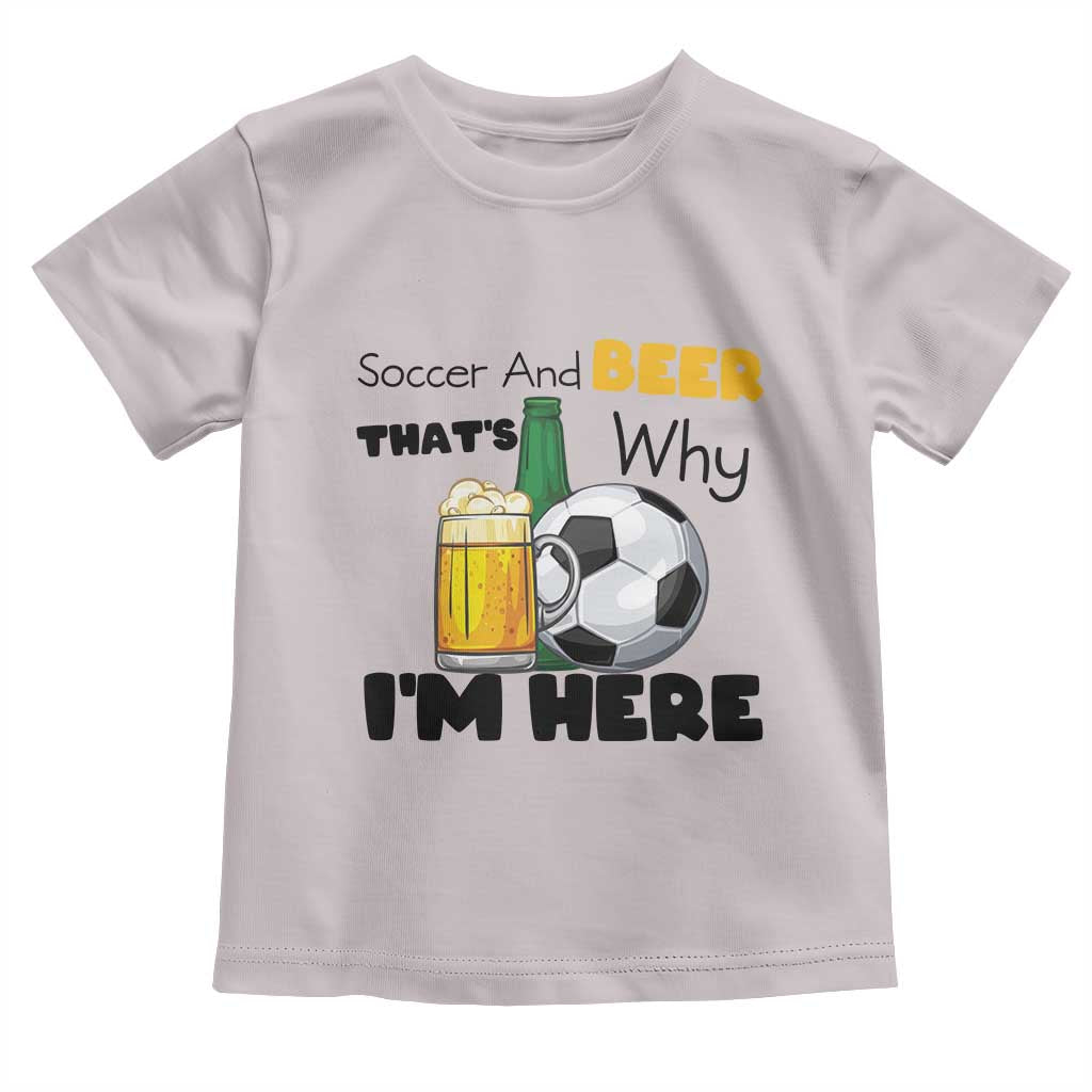 Soccer And Beer That Is Why I Am Here Toddler T Shirt Funny Drinking Lover