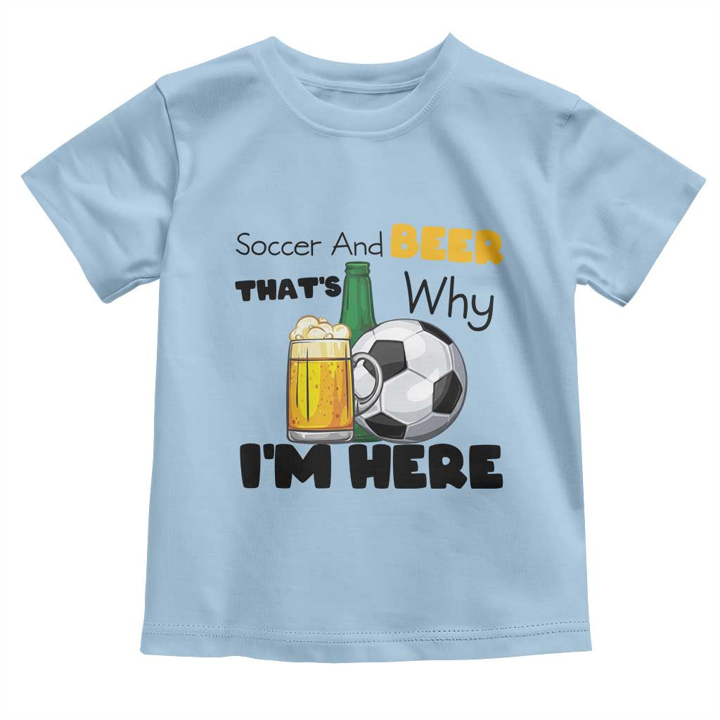Soccer And Beer That Is Why I Am Here Toddler T Shirt Funny Drinking Lover