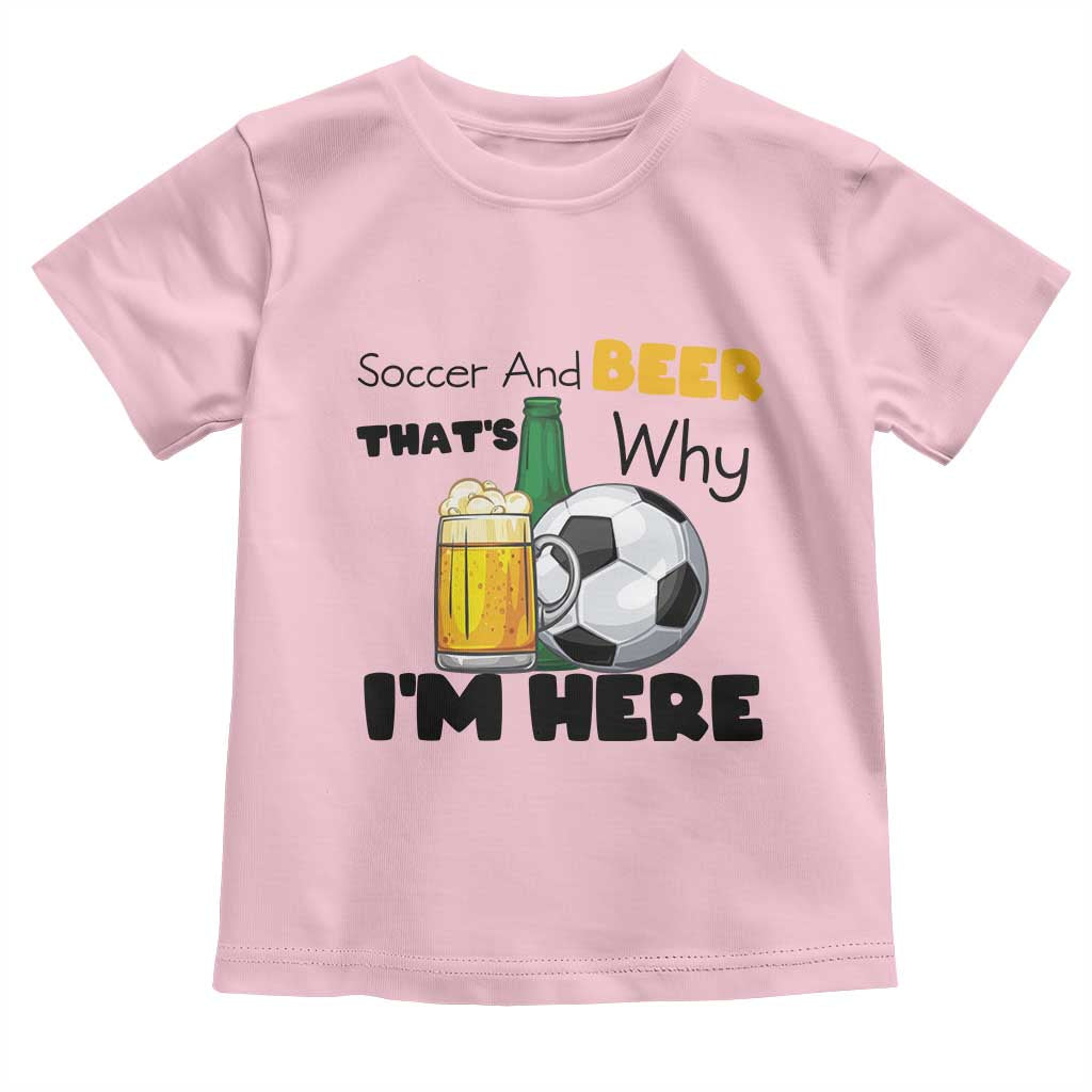 Soccer And Beer That Is Why I Am Here Toddler T Shirt Funny Drinking Lover