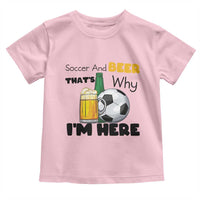 Soccer And Beer That Is Why I Am Here Toddler T Shirt Funny Drinking Lover