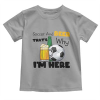 Soccer And Beer That Is Why I Am Here Toddler T Shirt Funny Drinking Lover