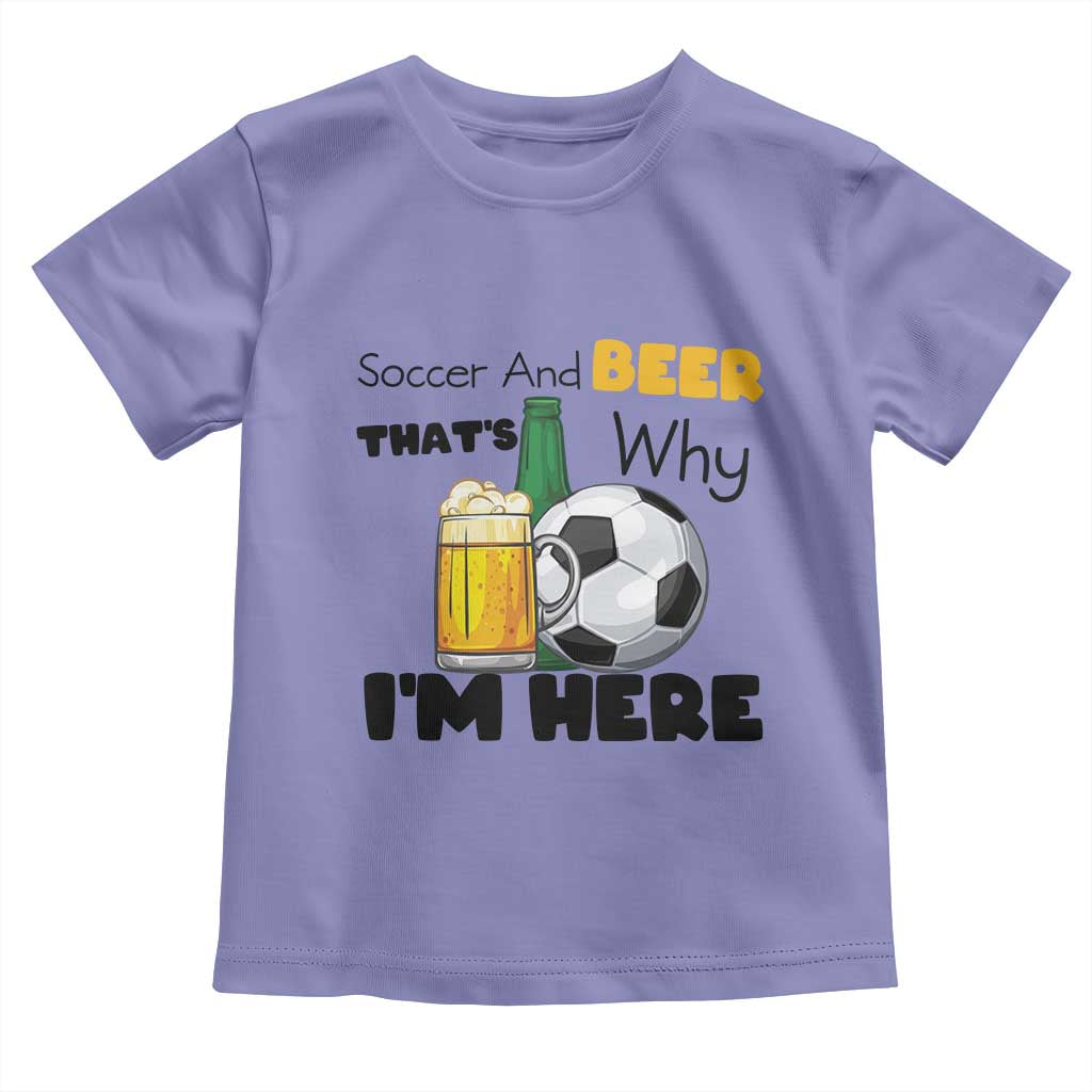 Soccer And Beer That Is Why I Am Here Toddler T Shirt Funny Drinking Lover