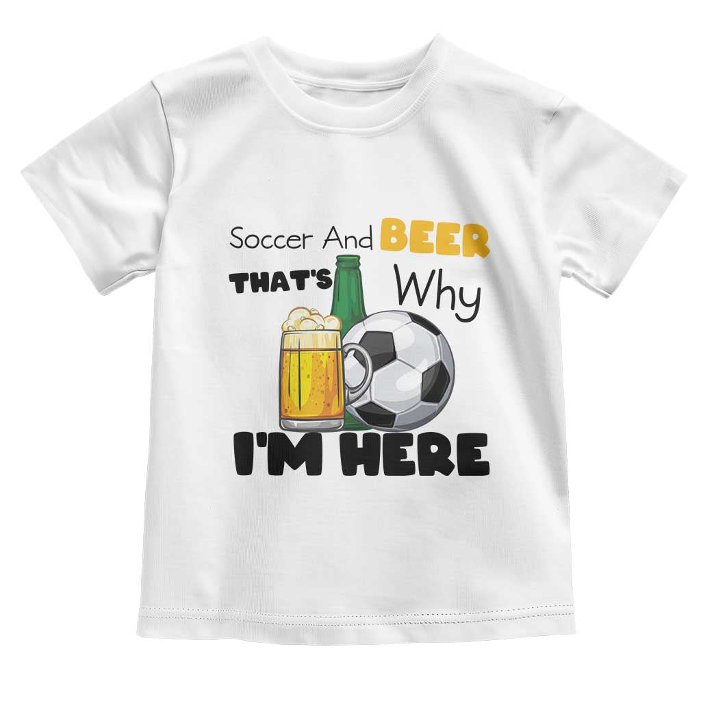 Soccer And Beer That Is Why I Am Here Toddler T Shirt Funny Drinking Lover