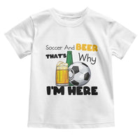 Soccer And Beer That Is Why I Am Here Toddler T Shirt Funny Drinking Lover