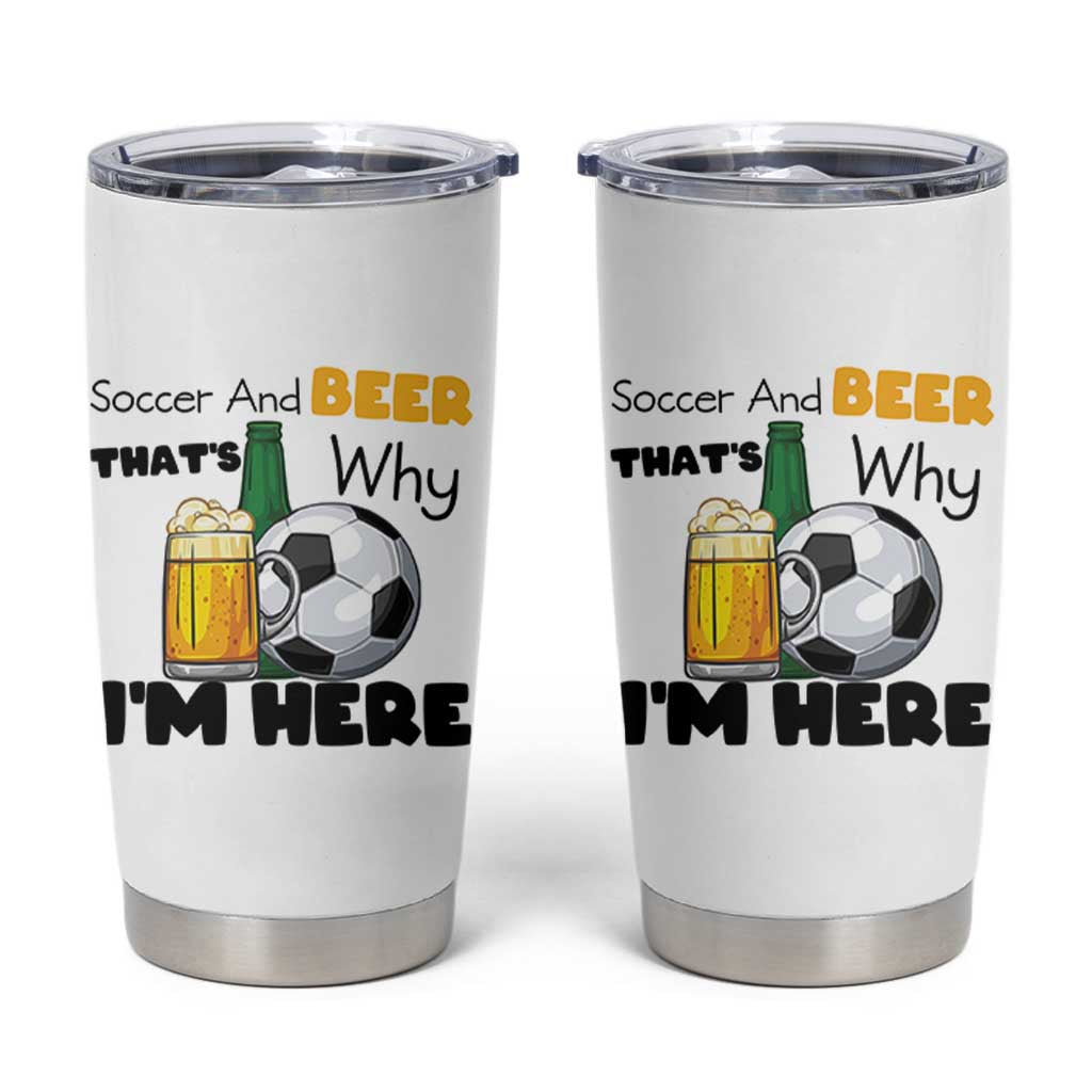 Soccer And Beer That Is Why I Am Here Tumbler Cup Funny Drinking Lover
