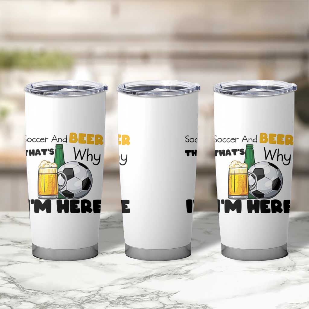 Soccer And Beer That Is Why I Am Here Tumbler Cup Funny Drinking Lover