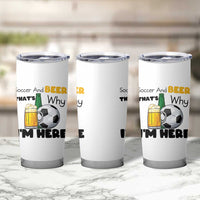 Soccer And Beer That Is Why I Am Here Tumbler Cup Funny Drinking Lover